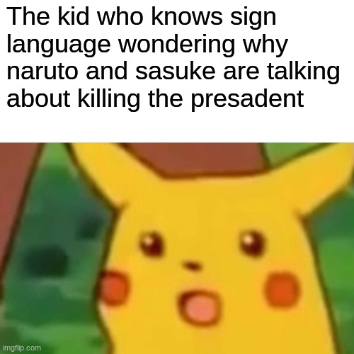 Surprised Pikachu | The kid who knows sign language wondering why naruto and sasuke are talking about killing the president | image tagged in memes,surprised pikachu,anime meme,sign language | made w/ Imgflip meme maker