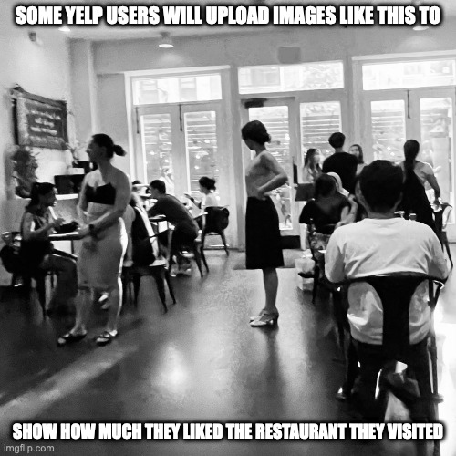 Black-and-White Photo of a Restaurant | SOME YELP USERS WILL UPLOAD IMAGES LIKE THIS TO; SHOW HOW MUCH THEY LIKED THE RESTAURANT THEY VISITED | image tagged in restaurant,memes | made w/ Imgflip meme maker