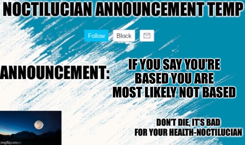 Noct's announcement temp | IF YOU SAY YOU’RE BASED YOU ARE MOST LIKELY NOT BASED | image tagged in noctilucian announcement temp | made w/ Imgflip meme maker