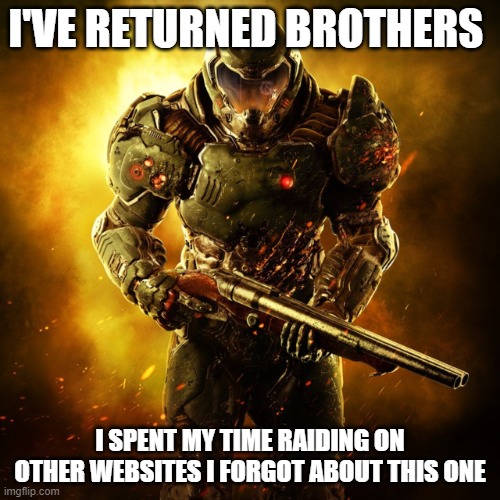 I have not abandoned my post yet firestar9990 | I'VE RETURNED BROTHERS; I SPENT MY TIME RAIDING ON OTHER WEBSITES I FORGOT ABOUT THIS ONE | image tagged in doom guy,anti furry | made w/ Imgflip meme maker