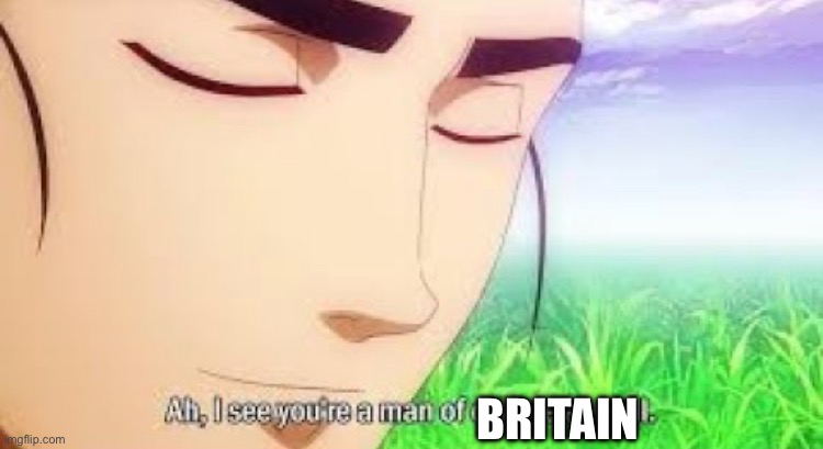 Ah i see your a man of culture as well | BRITAIN | image tagged in ah i see your a man of culture as well | made w/ Imgflip meme maker