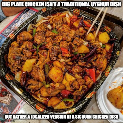 Big Plate Chicken | BIG PLATE CHICKEN ISN'T A TRADITIONAL UYGHUR DISH; BUT RATHER A LOCALIZED VERSION OF A SICHUAN CHICKEN DISH | image tagged in food,memes | made w/ Imgflip meme maker