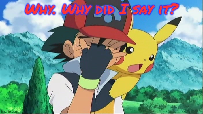 Ash Ketchum Facepalm | Why. Why did I say it? | image tagged in ash ketchum facepalm | made w/ Imgflip meme maker