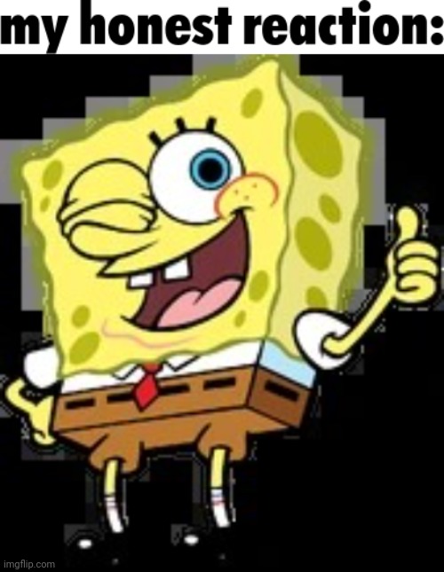 image tagged in my honest reaction,thumbs up spongebob | made w/ Imgflip meme maker