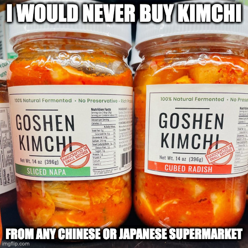 Kimchi | I WOULD NEVER BUY KIMCHI; FROM ANY CHINESE OR JAPANESE SUPERMARKET | image tagged in food,memes | made w/ Imgflip meme maker