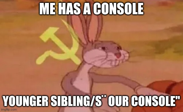 Bugs bunny communist | ME HAS A CONSOLE; YOUNGER SIBLING/S¨ OUR CONSOLE" | image tagged in bugs bunny communist | made w/ Imgflip meme maker