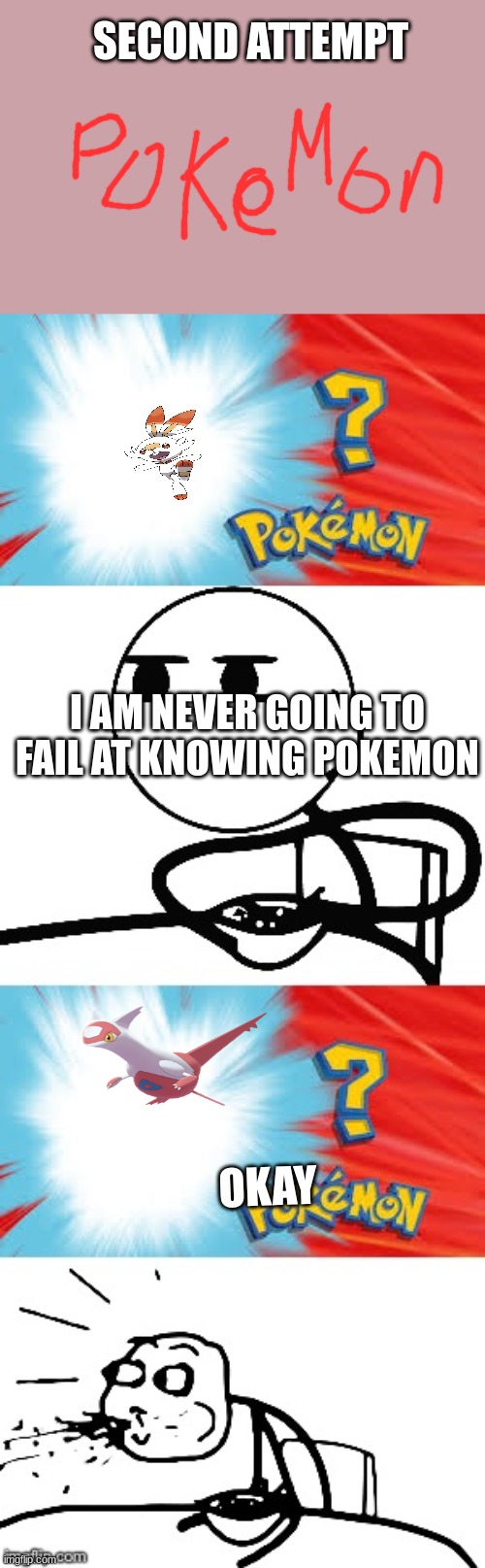 Who's that Pokemon? | SECOND ATTEMPT; I AM NEVER GOING TO FAIL AT KNOWING POKEMON; OKAY | image tagged in who's that pokemon | made w/ Imgflip meme maker