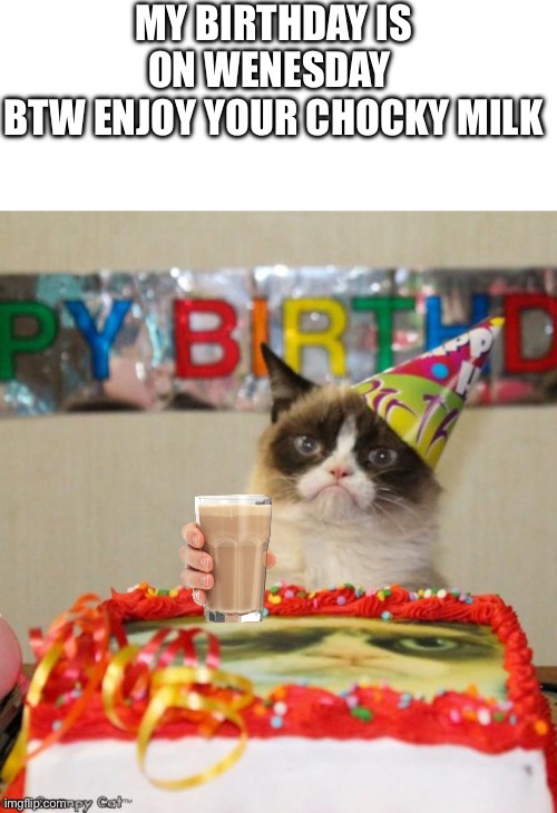 An early Present | MY BIRTHDAY IS ON WENESDAY 
BTW ENJOY YOUR CHOCKY MILK | image tagged in memes,grumpy cat birthday,grumpy cat | made w/ Imgflip meme maker