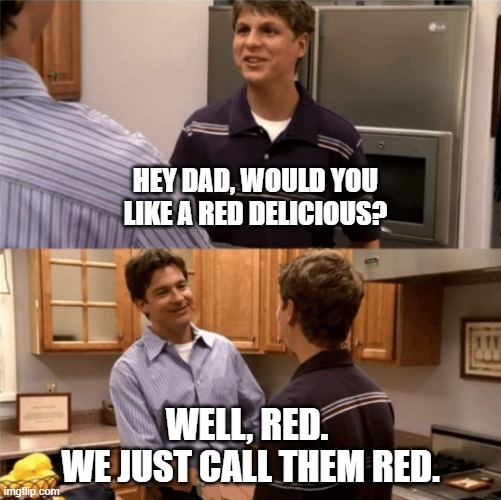 Red | HEY DAD, WOULD YOU LIKE A RED DELICIOUS? WELL, RED. 
WE JUST CALL THEM RED. | image tagged in we just call it,apple,red delicious aren't delicious,fruit,fruitposting | made w/ Imgflip meme maker