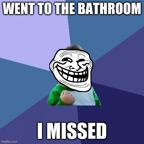 Success Kid |  WENT TO THE BATHROOM; I MISSED | image tagged in memes,success kid | made w/ Imgflip meme maker