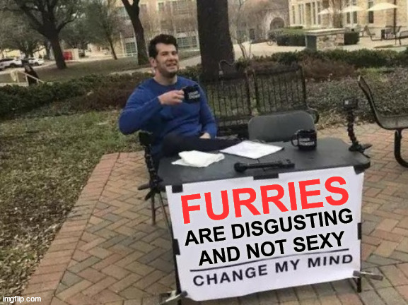 This will get the swarm of furries angry | FURRIES; ARE DISGUSTING AND NOT SEXY | image tagged in memes,change my mind,steven crowder,furries,furry,anti furry | made w/ Imgflip meme maker