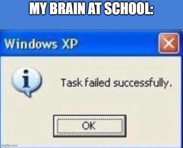Task failed successfully | MY BRAIN AT SCHOOL: | image tagged in task failed successfully | made w/ Imgflip meme maker