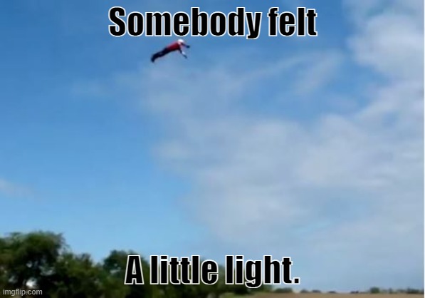 Somebody once told me. | Somebody felt; A little light. | image tagged in somebody has a bad day | made w/ Imgflip meme maker