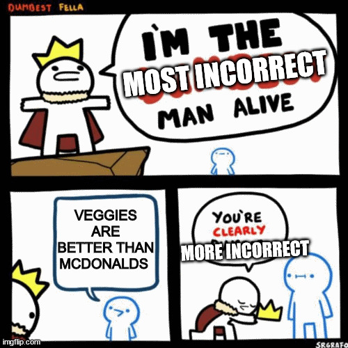 I'm the dumbest man alive | MOST INCORRECT; VEGGIES ARE BETTER THAN MCDONALDS; MORE INCORRECT | image tagged in i'm the dumbest man alive | made w/ Imgflip meme maker