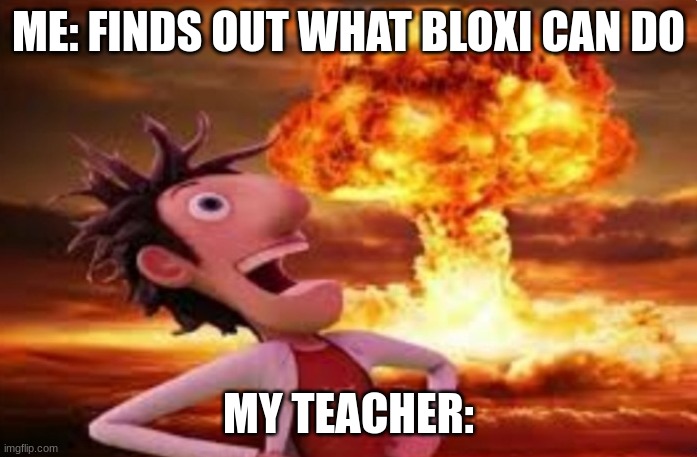I hate It. | ME: FINDS OUT WHAT BLOXI CAN DO; MY TEACHER: | image tagged in flint lockwood explosion | made w/ Imgflip meme maker