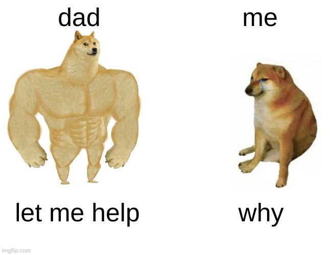 Buff Doge vs. Cheems | dad; me; let me help; why | image tagged in memes,buff doge vs cheems | made w/ Imgflip meme maker