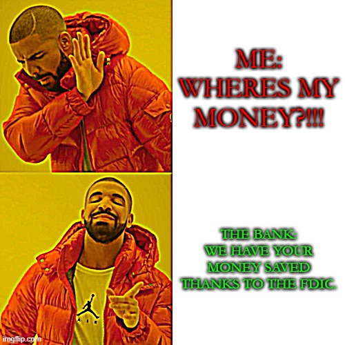 Drake Hotline Bling Meme | ME: WHERES MY MONEY?!!! THE BANK: WE HAVE YOUR MONEY SAVED THANKS TO THE FDIC. | image tagged in memes,drake hotline bling | made w/ Imgflip meme maker