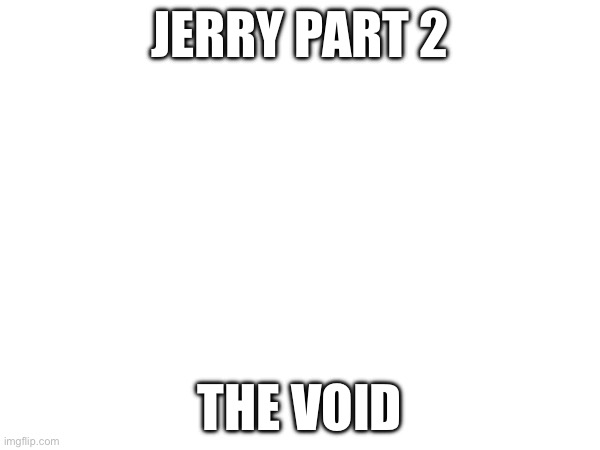 Jerry is gonna help with the battle. | JERRY PART 2; THE VOID | made w/ Imgflip meme maker