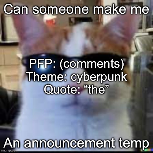 drip cat | Can someone make me; PFP: (comments)
Theme: cyberpunk
Quote: “the”; An announcement temp | image tagged in drip cat | made w/ Imgflip meme maker