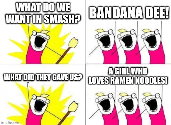 Super Smash Bros has it all... | WHAT DO WE WANT IN SMASH? BANDANA DEE! A GIRL WHO LOVES RAMEN NOODLES! WHAT DID THEY GAVE US? | image tagged in memes,what do we want,super smash bros,funny because it's true | made w/ Imgflip meme maker