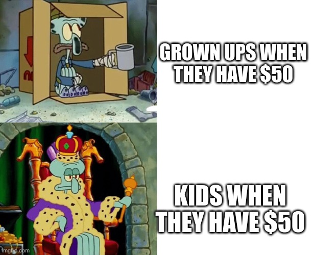 Poor Squidward to Rich Squidward | GROWN UPS WHEN THEY HAVE $50; KIDS WHEN THEY HAVE $50 | image tagged in poor squidward to rich squidward | made w/ Imgflip meme maker
