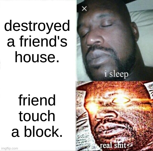 Sleeping Shaq |  destroyed a friend's house. friend touch a block. | image tagged in memes,sleeping shaq | made w/ Imgflip meme maker