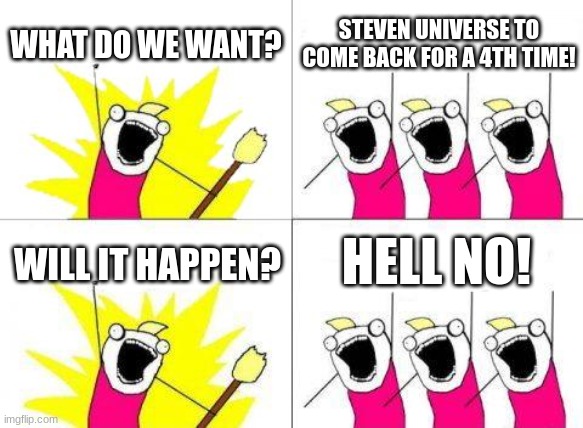 :( | WHAT DO WE WANT? STEVEN UNIVERSE TO COME BACK FOR A 4TH TIME! HELL NO! WILL IT HAPPEN? | image tagged in memes,what do we want | made w/ Imgflip meme maker