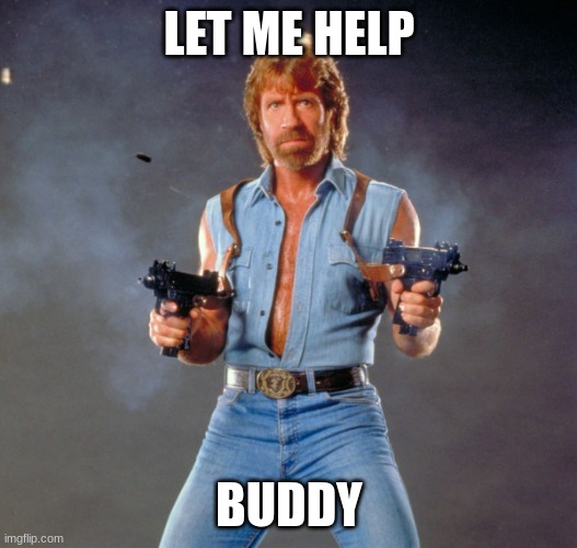 Chuck Norris Guns Meme | LET ME HELP BUDDY | image tagged in memes,chuck norris guns,chuck norris | made w/ Imgflip meme maker