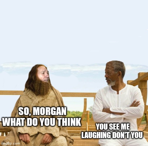 SO, MORGAN WHAT DO YOU THINK YOU SEE ME LAUGHING DON'T YOU | image tagged in lew and god | made w/ Imgflip meme maker