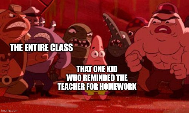 School memes | THE ENTIRE CLASS THAT ONE KID WHO REMINDED THE TEACHER FOR HOMEWORK | image tagged in patrick star crowded,memes | made w/ Imgflip meme maker