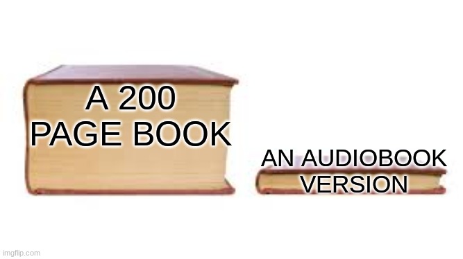 Takes me like 4 hours to read a book with an audiobook, but 4 weeks without one. | A 200 PAGE BOOK; AN AUDIOBOOK VERSION | image tagged in big book small book,books | made w/ Imgflip meme maker