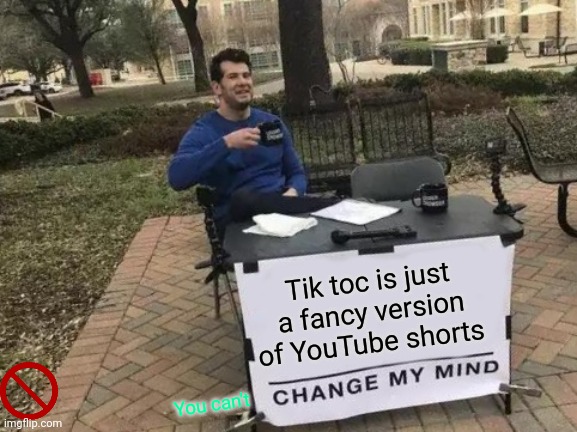 Change My Mind Meme | Tik toc is just a fancy version of YouTube shorts; You can't | image tagged in memes,change my mind | made w/ Imgflip meme maker