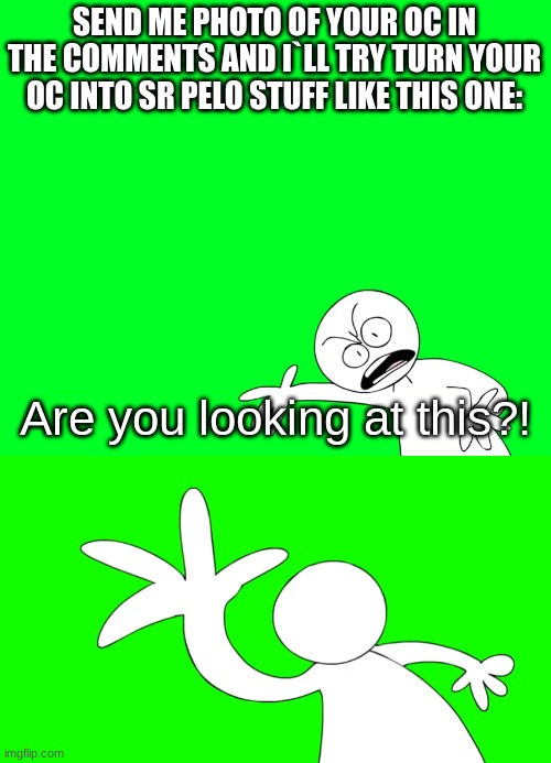 ... | SEND ME PHOTO OF YOUR OC IN THE COMMENTS AND I`LL TRY TURN YOUR OC INTO SR PELO STUFF LIKE THIS ONE: | image tagged in are you looking at this | made w/ Imgflip meme maker