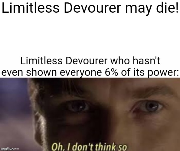 Oh, I don't think so | Limitless Devourer may die! Limitless Devourer who hasn't even shown everyone 6% of its power: | image tagged in oh i don't think so | made w/ Imgflip meme maker