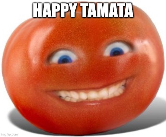 Tomato | HAPPY TAMATA | image tagged in tomato | made w/ Imgflip meme maker