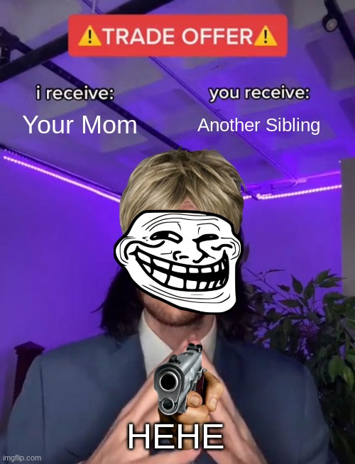 Mmh yes qui qui | Your Mom; Another Sibling; HEHE | image tagged in trade offer | made w/ Imgflip meme maker