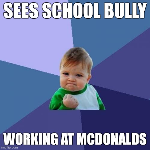 Success Kid Meme | SEES SCHOOL BULLY; WORKING AT MCDONALDS | image tagged in memes,success kid | made w/ Imgflip meme maker