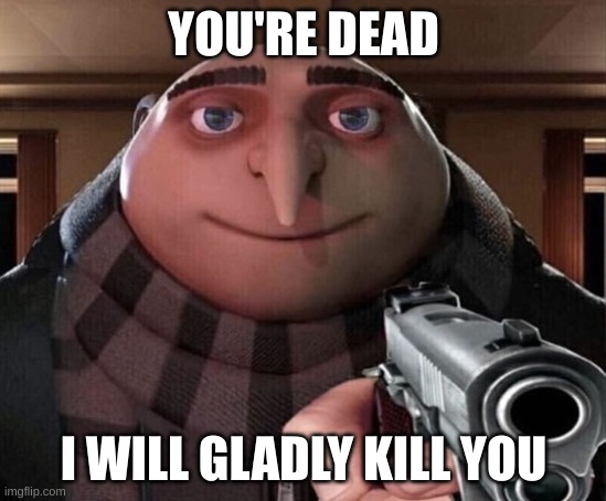 Gru Gun | YOU'RE DEAD I WILL GLADLY KILL YOU | image tagged in gru gun | made w/ Imgflip meme maker