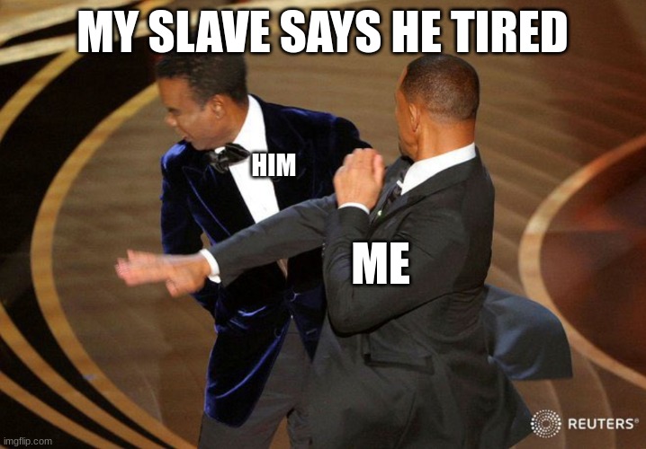 Will Smack | MY SLAVE SAYS HE TIRED; HIM; ME | image tagged in will smack | made w/ Imgflip meme maker