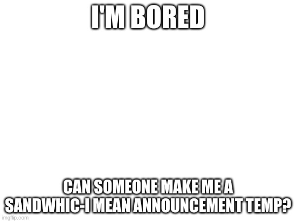 Image title | I'M BORED; CAN SOMEONE MAKE ME A SANDWHIC-I MEAN ANNOUNCEMENT TEMP? | image tagged in tag | made w/ Imgflip meme maker