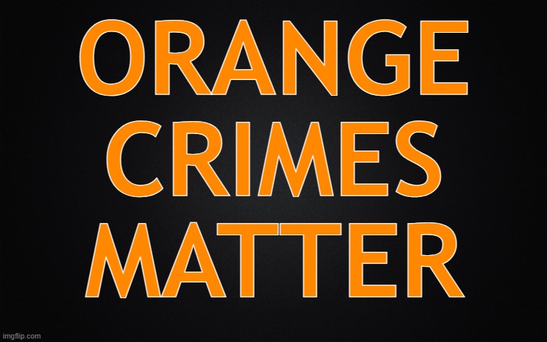 Don't like this one? Plenty more to choose from! | ORANGE
CRIMES
MATTER | image tagged in memes,politics,lol | made w/ Imgflip meme maker