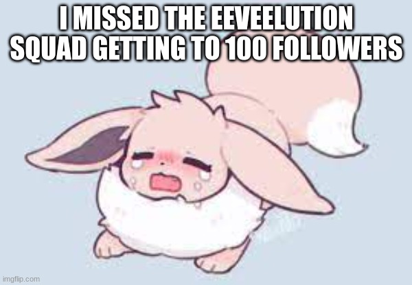 why | I MISSED THE EEVEELUTION SQUAD GETTING TO 100 FOLLOWERS | image tagged in why | made w/ Imgflip meme maker