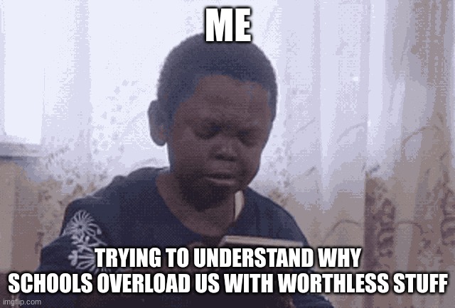 Why tho? | ME; TRYING TO UNDERSTAND WHY SCHOOLS OVERLOAD US WITH WORTHLESS STUFF | image tagged in calculator kid | made w/ Imgflip meme maker