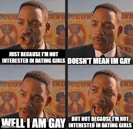 But Not because I'm Black | DOESN'T MEAN IM GAY; JUST BECAUSE I'M NOT INTERESTED IN DATING GIRLS; BUT NOT BECAUSE I'M NOT INTERESTED IN DATING GIRLS; WELL I AM GAY | image tagged in but not because i'm black,memes,gay,lgbtq,will smith,men in black meme | made w/ Imgflip meme maker