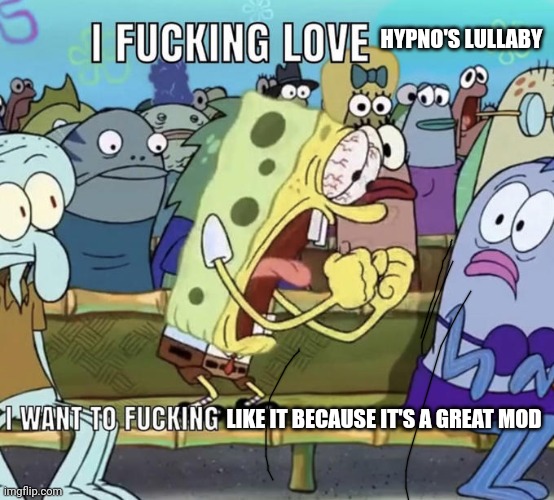 Spongebob I Fucking Love X | HYPNO'S LULLABY LIKE IT BECAUSE IT'S A GREAT MOD | image tagged in spongebob i fucking love x | made w/ Imgflip meme maker