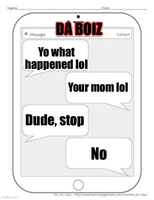 Text messages | DA BOIZ Yo what happened lol Dude, stop No Your mom lol | image tagged in text messages | made w/ Imgflip meme maker