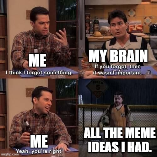 I was gone for a week, and this is literally not fiction, this is me right now. | MY BRAIN; ME; ALL THE MEME IDEAS I HAD. ME | image tagged in i think i forgot something,meme,funny,random bullshit go,forgetful | made w/ Imgflip meme maker