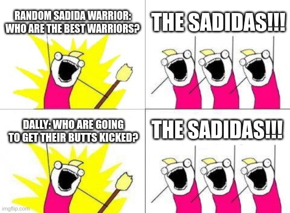 the sadidas be like | RANDOM SADIDA WARRIOR: WHO ARE THE BEST WARRIORS? THE SADIDAS!!! THE SADIDAS!!! DALLY: WHO ARE GOING TO GET THEIR BUTTS KICKED? | image tagged in memes,what do we want | made w/ Imgflip meme maker