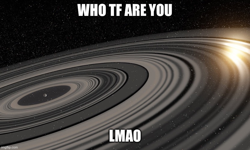 J1407b | WHO TF ARE YOU LMAO | image tagged in j1407b | made w/ Imgflip meme maker