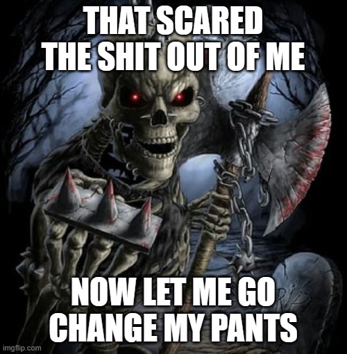 badass skeleton | THAT SCARED THE SHIT OUT OF ME NOW LET ME GO CHANGE MY PANTS | image tagged in badass skeleton | made w/ Imgflip meme maker